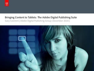 Bringing Content to Tablets:                      e Adobe Digital Publishing Suite
      Gary Cosimini | Adobe Digital Publishing Group | December 2010 |




2010 Adobe Systems Incorporated. All Rights Reserved.
 