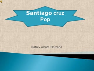 Santiago cruz
    Pop




 Nataly Alzate Mercado
 