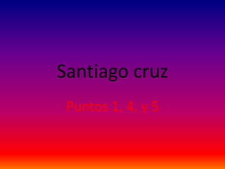 Santiago cruz
 Puntos 1, 4, y 5
 