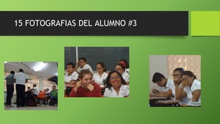15 FOTOGRAFIAS DEL ALUMNO #3
 