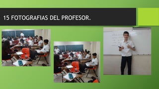 15 FOTOGRAFIAS DEL PROFESOR.
 