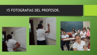 15 FOTOGRAFIAS DEL PROFESOR.
 