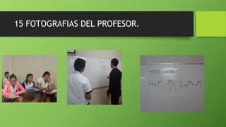 15 FOTOGRAFIAS DEL PROFESOR.
 