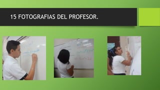 15 FOTOGRAFIAS DEL PROFESOR.
 