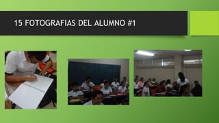 15 FOTOGRAFIAS DEL ALUMNO #1
 