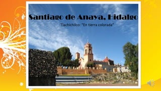Santiago de Anaya, Hidalgo
Tlachichilco: “En tierra colorada”
 