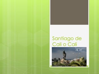 Santiago de
Cali o Cali
 