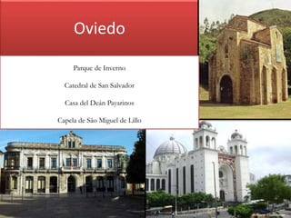 Oviedo
Parque de Inverno
Catedral de San Salvador
Casa del Deán Payarinos

Capela de São Miguel de Lillo

 