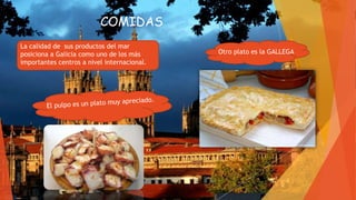 COMIDAS
La calidad de sus productos del mar
posiciona a Galicia como uno de los más
importantes centros a nivel internacional.
Otro plato es la GALLEGA
 