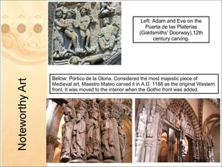 Below: P órtico de la Gloria. Considered the most majestic piece of Medieval art, Maestro Mateo carved it in A.D. 1188 as the original Western front. It was moved to the interior when the Gothic front was added. Left: Adam and Eve on the  Puerta de las Platerias (Goldsmiths' Doorway),12th century carving. 
