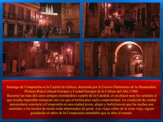 Santiago de Compostela es la Capital de Galicia, declarada por la Unesco Patrimonio de la Humanidad, Primera Ruta Cultural...