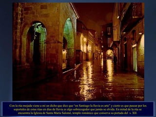 Con la rúa mojada viene a mí un dicho que dice que “en Santiago la lluvia es arte” y cierto es que pasear por los soportal...