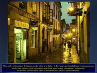 Otras calles emblemáticas de Santiago son las calles de la Raiña y la del Franco, que hasta la Puerta Faxeira, componen un...
