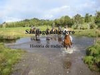 Santiago del estero

 Historia de tradiciones
 