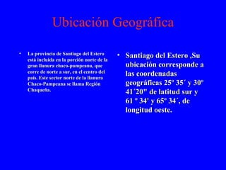 Ubicación Geográfica <ul><li>La provincia de Santiago del Estero está incluida en la porción norte de la gran llanura chac...