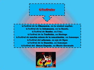 Festival de La Chacarera, en la ciudad capital.
         Festival de La Salamanca, en La Banda.
               Festival de Bombo, en Frías.
           Festival de La Tradición, en Añatuya
Festival de nuestra señora de la consolación, en Sumampa
          Festival del artesano, en ojo de Agua
           Festival de la Canción, en Sumampa
    Festival del Queso Copeño, en Monte Quemado
 