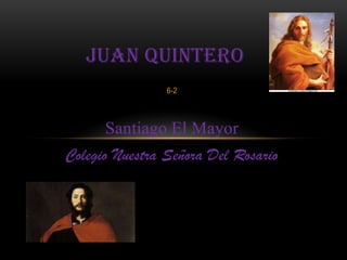 JUAN QUINTERO
                6-2



      Santiago El Mayor
Colegio Nuestra Señora Del Rosario
 