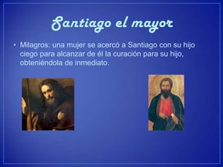 • Milagros: una mujer se acercó a Santiago con su hijo
  ciego para alcanzar de él la curación para su hijo,
  obteniéndola de inmediato.
 