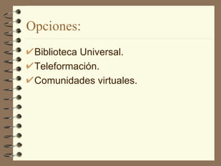Opciones:  Biblioteca Universal. Teleformación. Comunidades virtuales. 