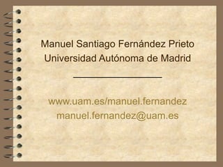 Manuel Santiago Fernández Prieto Universidad Autónoma de Madrid ________________ www.uam.es / manuel.fernandez [email_address] 
