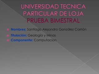 

Nombres: Santiago Alejandro González Carrión

Titulación: Geología y Minas
 Componente: Computacion


 
