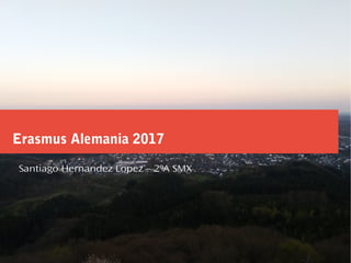 Erasmus Alemania 2017
Santiago Hernandez Lopez – 2ºA SMX
 