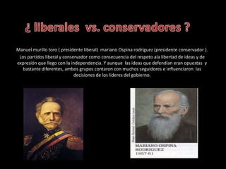 Manuel murillo toro ( presidente liberal) mariano Ospina rodríguez (presidente conservador ).
Los partidos liberal y conse...