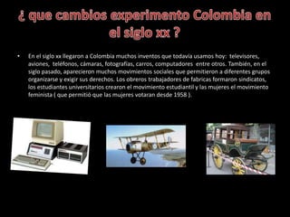 • En el siglo xx llegaron a Colombia muchos inventos que todavía usamos hoy: televisores,
aviones, teléfonos, cámaras, fot...