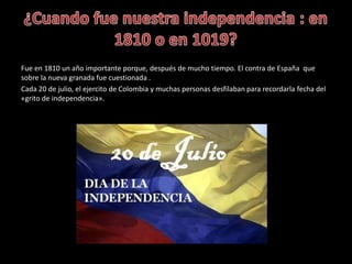 Fue en 1810 un año importante porque, después de mucho tiempo. El contra de España que
sobre la nueva granada fue cuestion...