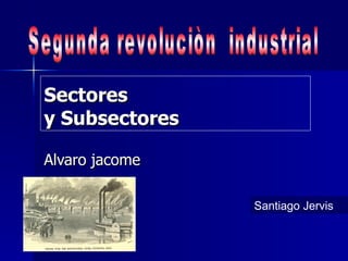 Sectores y Subsectores Alvaro jacome  Segunda revoluciòn  industrial Santiago Jervis 