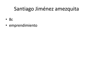 Santiago Jiménez amezquita
• 8c
• emprendimiento
 