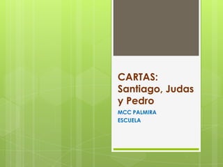 CARTAS:
Santiago, Judas
y Pedro
MCC PALMIRA
ESCUELA
 