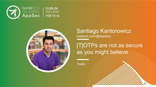 Santiago Kantorowicz
medium.com/@skantos
[T]OTPs are not as secure
as you might believe
Twilio
 