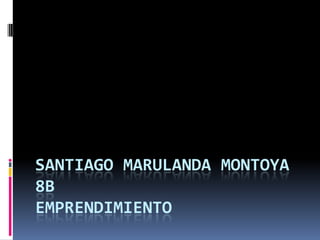 SANTIAGO MARULANDA MONTOYA
8B
EMPRENDIMIENTO
 