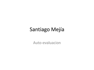 Santiago Mejía

 Auto-evaluacion
 