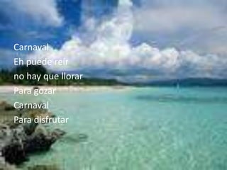 CarnavalEh puede reírno hay que llorarPara gozarCarnavalPara disfrutar