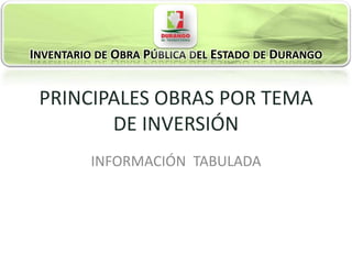 INVENTARIO DE OBRA PÚBLICA DEL ESTADO DE DURANGO


 PRINCIPALES OBRAS POR TEMA
        DE INVERSIÓN
          INFORMACIÓN TABULADA
 