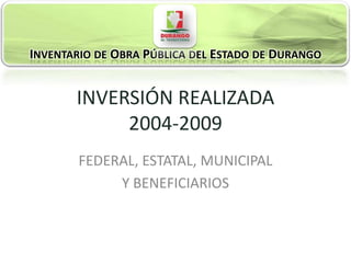 INVENTARIO DE OBRA PÚBLICA DEL ESTADO DE DURANGO


       INVERSIÓN REALIZADA
            2004-2009
        FEDERAL, ESTATAL, MUNICIPAL
             Y BENEFICIARIOS
 