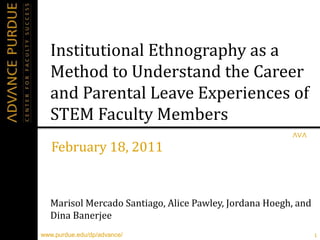 Institutional Ethnography as a Method to Understand the Career and Parental Leave Experiences of STEM Faculty Members February 18, 2011 Marisol Mercado Santiago, Alice Pawley, JordanaHoegh, and Dina Banerjee 