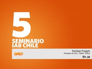 Santiago Puiggari
President & CEO - GREY CHILE
                   @s_gg
 