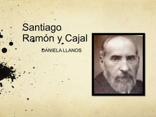 Santiago 
Ramón y Cajal 
DANIELA LLANOS 
 