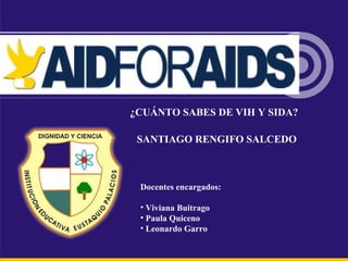 Docentes encargados:
• Viviana Buitrago
• Paula Quiceno
• Leonardo Garro
SANTIAGO RENGIFO SALCEDO
¿CUÁNTO SABES DE VIH Y SIDA?
 