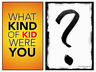 https://flic.kr/p/egn1Rs
WHAT
KIND
OF KID
WERE
YOU
WHAT
KIND
OF KID
WERE
YOU
 