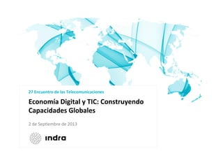 Economía	
  Digital	
  y	
  TIC:	
  Construyendo	
  
Capacidades	
  Globales	
  
27	
  Encuentro	
  de	
  las	
  Telecomunicaciones	
  
2	
  de	
  Sep'embre	
  de	
  2013	
  
 
