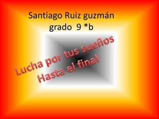 Santiago Ruiz guzmán 
grado 9 *b 
 