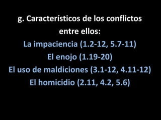 g. Característicos de los conflictos <br />entre ellos:<br />La impaciencia (1.2-12, 5.7-11)<br />El enojo (1.19-20)<br />...