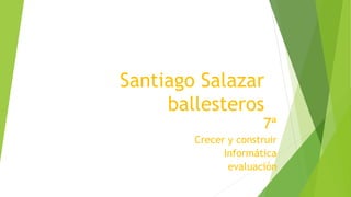 Santiago Salazar
ballesteros
7ª
Crecer y construir
Informática
evaluación
 