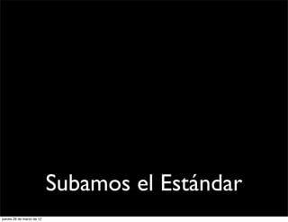 Subamos el Estándar
jueves 29 de marzo de 12
 