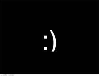 :)
jueves 29 de marzo de 12
 