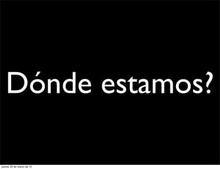 Dónde estamos?

jueves 29 de marzo de 12
 
